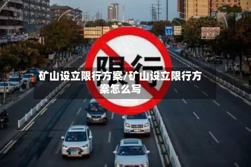 矿山设立限行方案/矿山设立限行方案怎么写