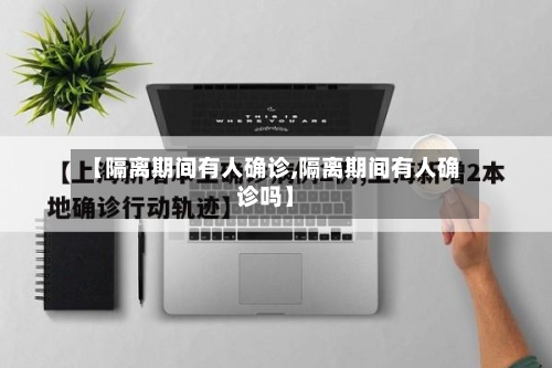【隔离期间有人确诊,隔离期间有人确诊吗】-第2张图片
