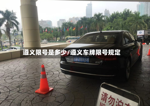 遵义限号是多少/遵义车牌限号规定